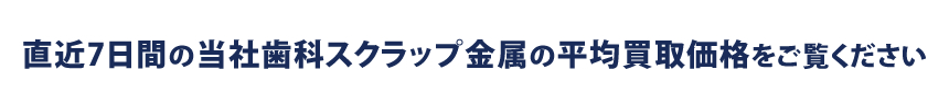 直近7日間の当社歯科用パラジウム買取の平均買取価格をご覧ください